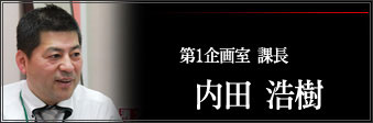 第1企画室　課長　内田　浩機