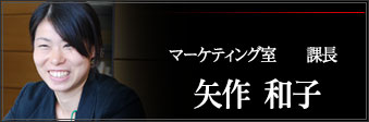 マーケティング室　課長　矢作和子