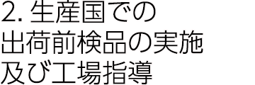 2.生産国での出荷前検品の実施及び工場指導